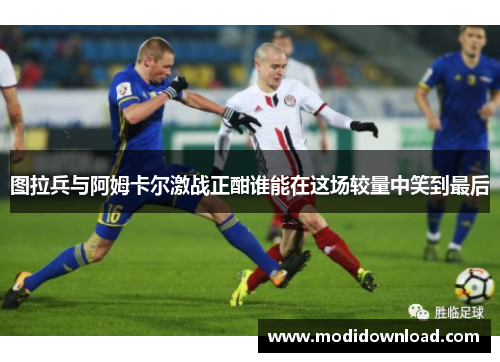 图拉兵与阿姆卡尔激战正酣谁能在这场较量中笑到最后