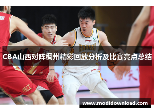 CBA山西对阵稠州精彩回放分析及比赛亮点总结