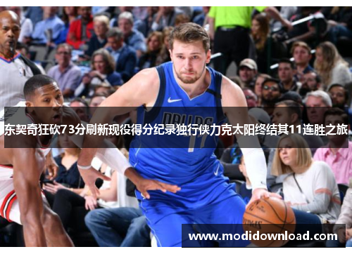 东契奇狂砍73分刷新现役得分纪录独行侠力克太阳终结其11连胜之旅