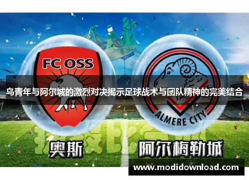 乌青年与阿尔城的激烈对决揭示足球战术与团队精神的完美结合