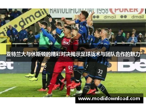 亚特兰大与休斯顿的精彩对决揭示足球战术与团队合作的魅力