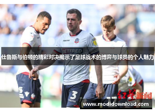 仕鲁斯与伯顿的精彩对决揭示了足球战术的博弈与球员的个人魅力