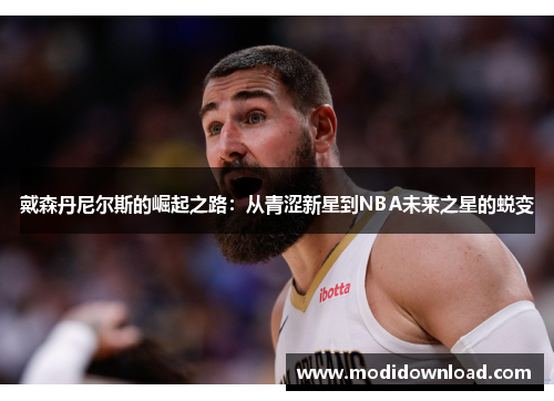 戴森丹尼尔斯的崛起之路：从青涩新星到NBA未来之星的蜕变