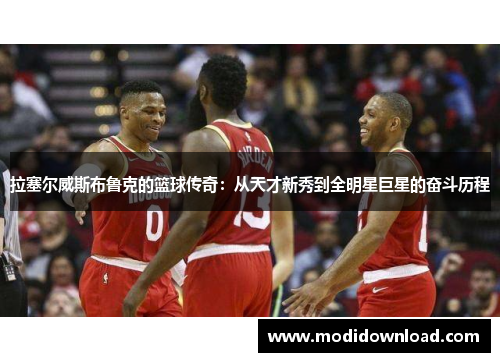 拉塞尔威斯布鲁克的篮球传奇：从天才新秀到全明星巨星的奋斗历程