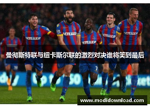 曼彻斯特联与纽卡斯尔联的激烈对决谁将笑到最后