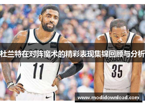 杜兰特在对阵魔术的精彩表现集锦回顾与分析