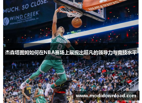 杰森塔图姆如何在NBA赛场上展现出超凡的领导力与竞技水平