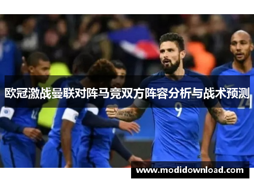 欧冠激战曼联对阵马竞双方阵容分析与战术预测