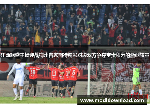 江西联盛主场迎战梅州客家期待精彩对决双方争夺宝贵积分的激烈较量